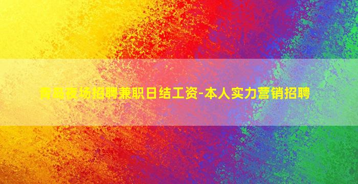 青岛夜场招聘兼职日结工资-本人实力营销招聘